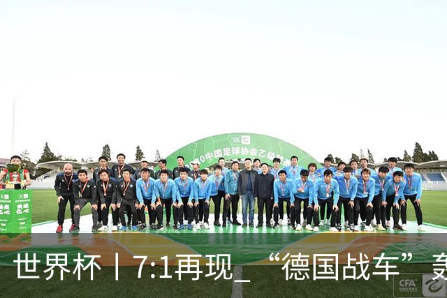 世界杯丨7:1再现 “德国战车”轰鸣启动