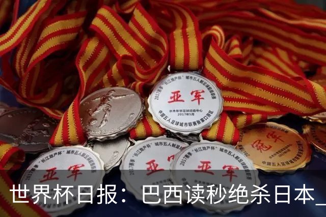 世界杯日报：巴西读秒绝杀日本 德国荷兰点球大战均出局