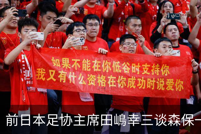 前日本足协主席田嶋幸三谈森保一续约传闻：这是合理的决定