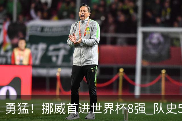 勇猛！挪威首进世界杯8强 队史5战巴西均保持不败