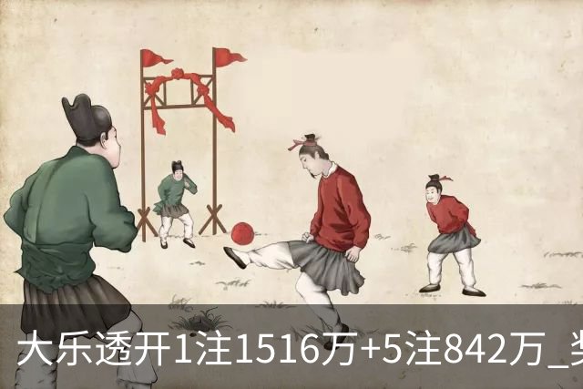 大乐透开1注1516万+5注842万 奖池余额7.98亿