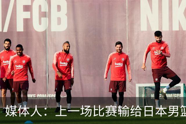 媒体人：上一场比赛输给日本男篮实在很不应该 教练组责任非常大