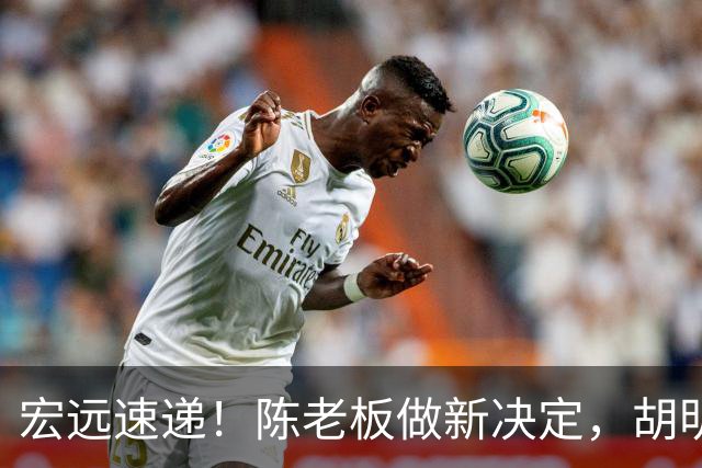 宏远速递！陈老板做新决定，胡明轩深夜发声，广东两小将入选U17国青