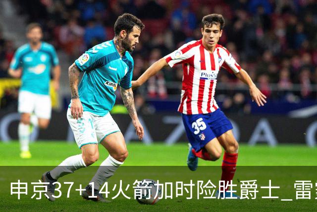申京37+14火箭加时险胜爵士 雷霆逆转胜森林狼