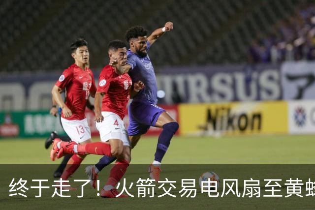 终于走了！火箭交易电风扇至黄蜂 还搭了3个次轮签