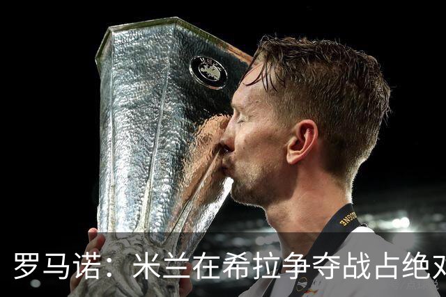 罗马诺：米兰在希拉争夺战占绝对上风，拉齐奥为球员标价3000万欧