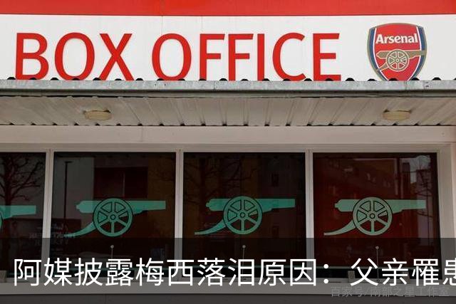 阿媒披露梅西落泪原因：父亲罹患结肠癌 近期病情恶化