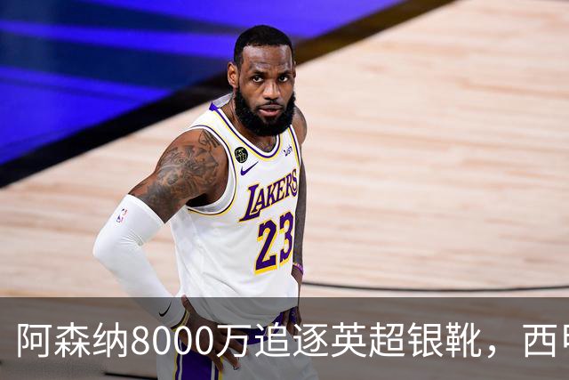 阿森纳8000万追逐英超银靴，西甲魔翼或有转会潜力