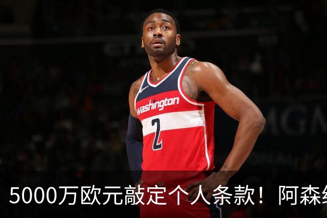 5000万欧元敲定个人条款！阿森纳抢先截胡，马竞还能翻盘吗
