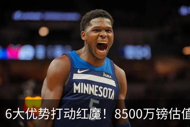 6大优势打动红魔！8500万镑估值严重失算，曼联加码待遇硬抢M费